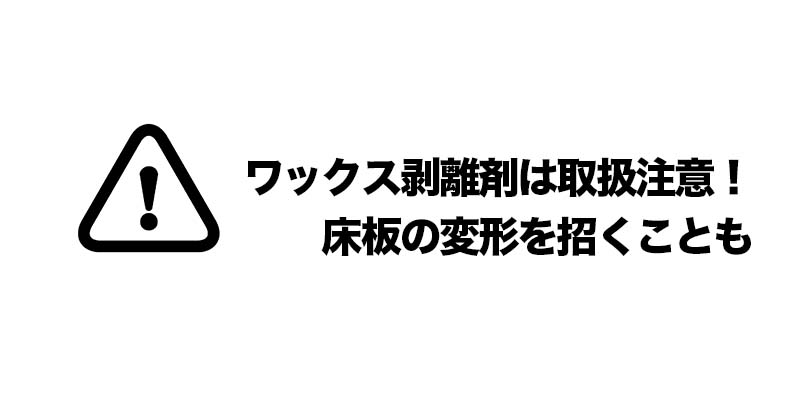 ワックス剥離剤は取扱注意！床板の変形を招くことも