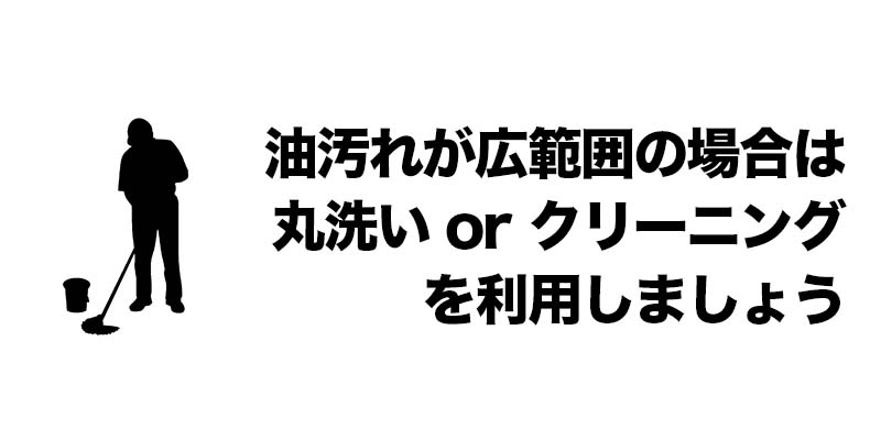 油汚れが広範囲の場合は丸洗い or クリーニングを利用しましょう