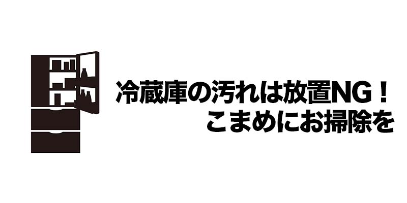 冷蔵庫の汚れは放置NG！こまめにお掃除を