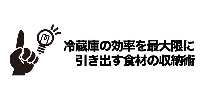 冷蔵庫の効率を最大限に引き出す食材の収納術