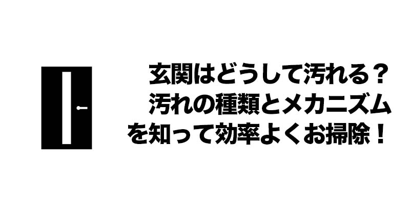 玄関はどうして汚れる？汚れの種類とメカニズムを知って効率よくお掃除！