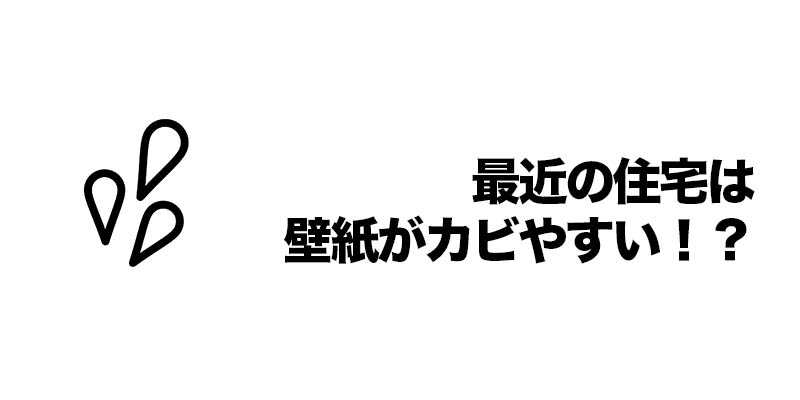 最近の住宅は壁紙がカビやすい！？