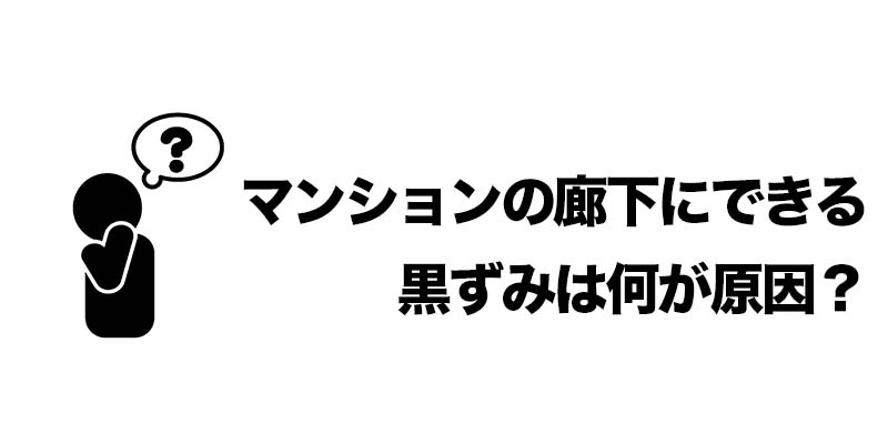 マンションの廊下にできる黒ずみは何が原因？