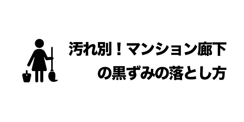 汚れ別！マンション廊下の黒ずみの落とし方