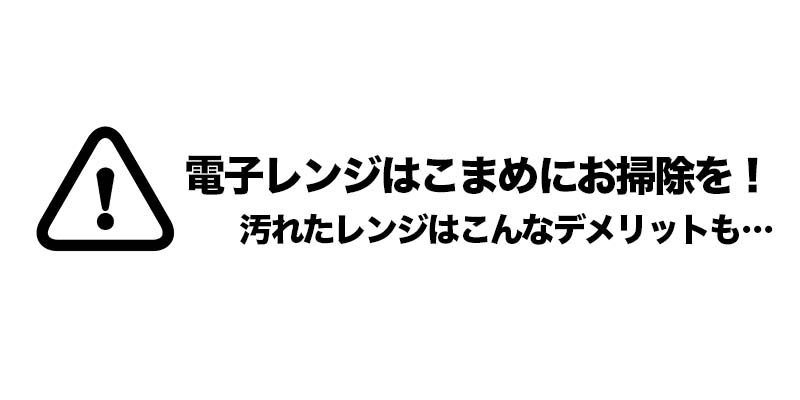 電子レンジはこまめにお掃除を！汚れたレンジはこんなデメリットも…