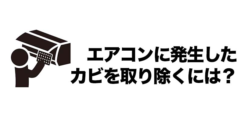 エアコンに発生したカビを取り除くには？