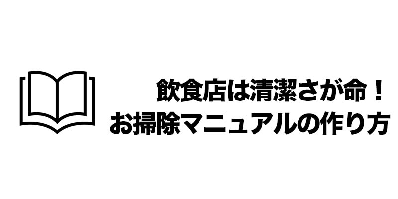 飲食店は清潔さが命！お掃除マニュアルの作り方