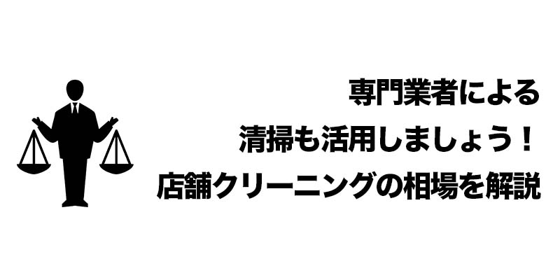 専門業者による清掃も活用しましょう！店舗クリーニングの相場を解説