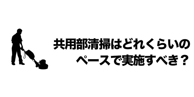 共用部清掃はどれくらいのペースで実施すべき？