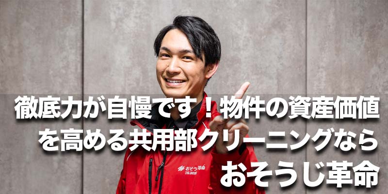 徹底力が自慢です！物件の資産価値を高める共用部クリーニングならおそうじ革命