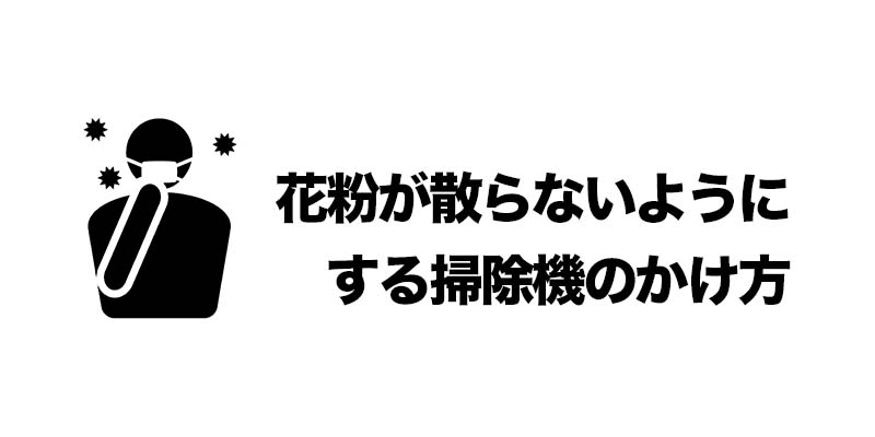 花粉が散らないようにする掃除機のかけ方