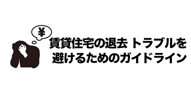 賃貸住宅の退去 トラブルを避けるためのガイドライン