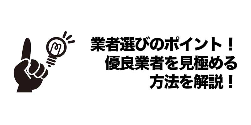 業者選びのポイント！優良業者を見極める方法を解説！