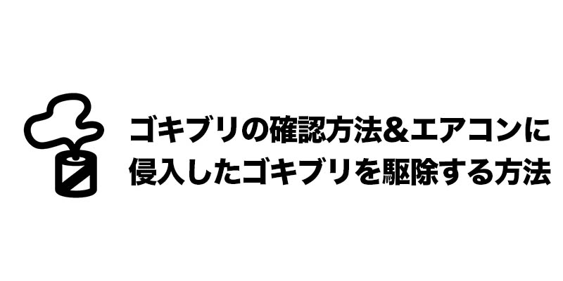 ゴキブリの確認方法＆エアコンに侵入したゴキブリを駆除する方法