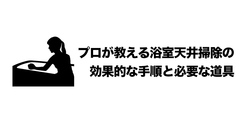 プロが教える浴室天井掃除の効果的な手順と必要な道具    