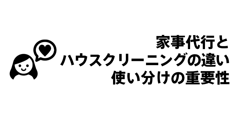家事代行とハウスクリーニング違い・使い分けの重要性
