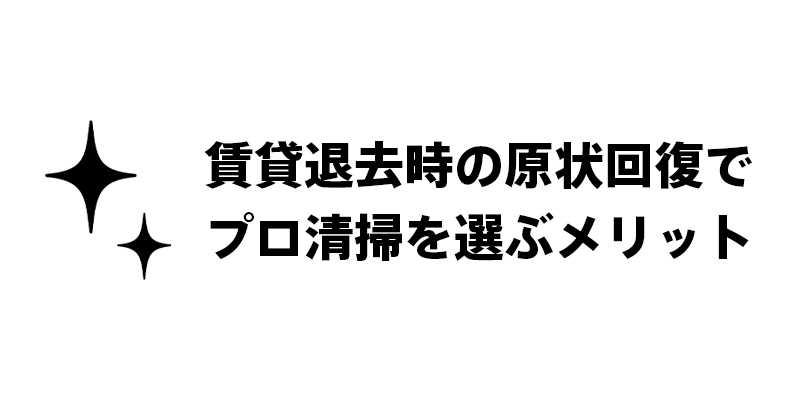 賃貸退去時の原状回復はプロによる清掃が必須！そのメリットを解説