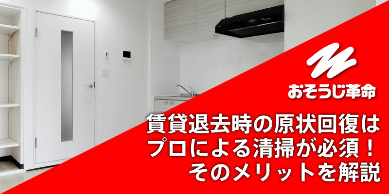 賃貸退去時の原状回復はプロによる清掃が必須！そのメリットを解説