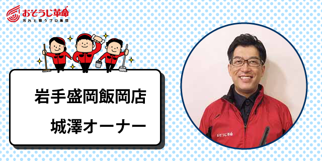 おそうじ革命岩手盛岡飯岡店 (株)キレイプラス代表取締役 城澤裕治さん