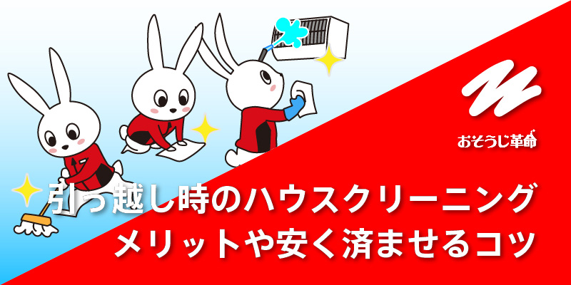 引越し時にハウスクリーニングを行うメリットやデメリット、安く済ませる方法などのポイントまとめ