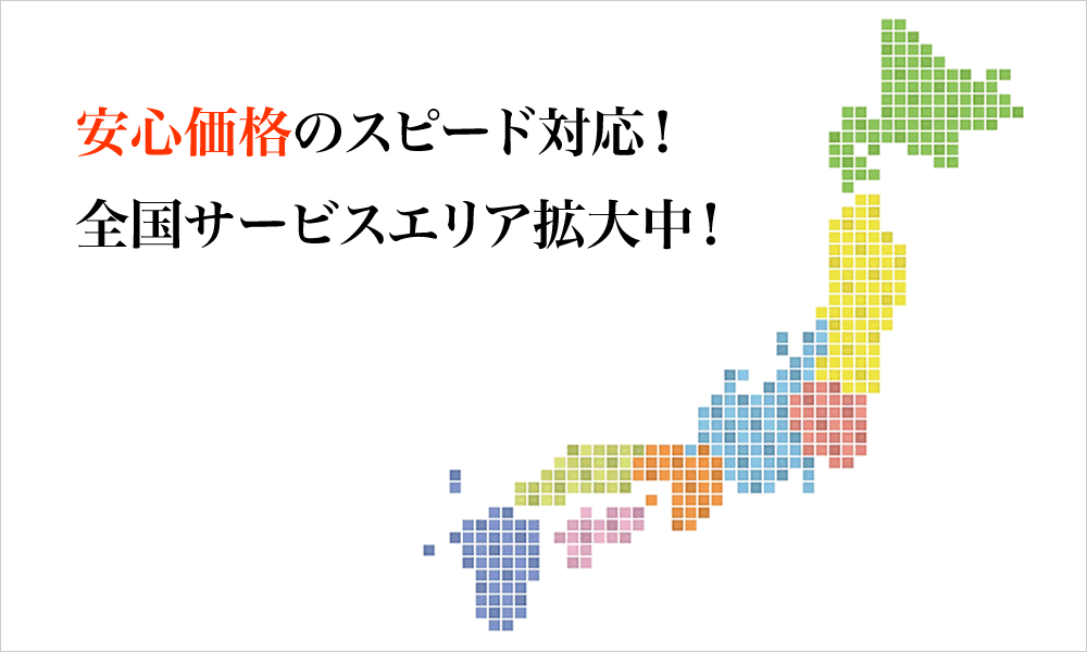 安心価格のスピード対応！全国サービスエリア拡大中！