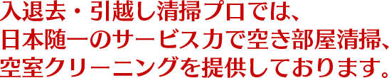 入退去・引越し清掃プロでは、 日本随一のサービス力で空き部屋清掃、 空室クリーニングを提供しております。